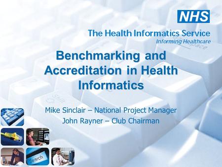 Benchmarking and Accreditation in Health Informatics Mike Sinclair – National Project Manager John Rayner – Club Chairman.