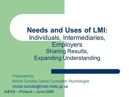 Needs and Uses of LMI : Individuals, Intermediaries, Employers Sharing Results, Expanding Understanding Presented by: Michel Turcotte,Career Counsellor,