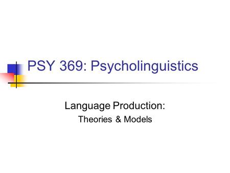 PSY 369: Psycholinguistics Language Production: Theories & Models.