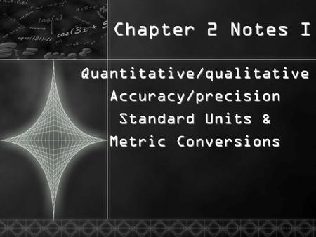 Chapter 2 Notes I Quantitative/qualitativeAccuracy/precision Standard Units & Metric Conversions.