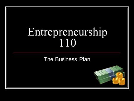 Entrepreneurship 110 The Business Plan.