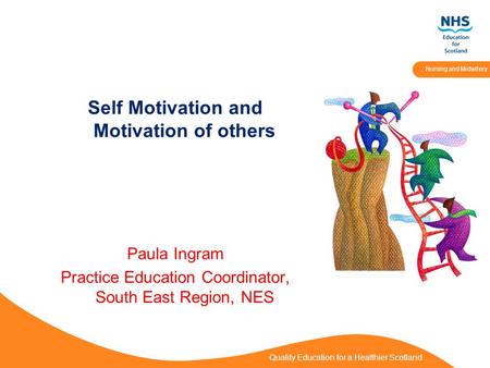 Quality Education for a Healthier Scotland Nursing and Midwifery Self Motivation and Motivation of others Paula Ingram Practice Education Coordinator,