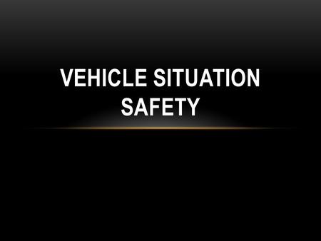 VEHICLE SITUATION SAFETY. Do a proper size up looking for all the hazards!