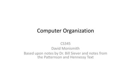 Computer Organization CS345 David Monismith Based upon notes by Dr. Bill Siever and notes from the Patternson and Hennessy Text.