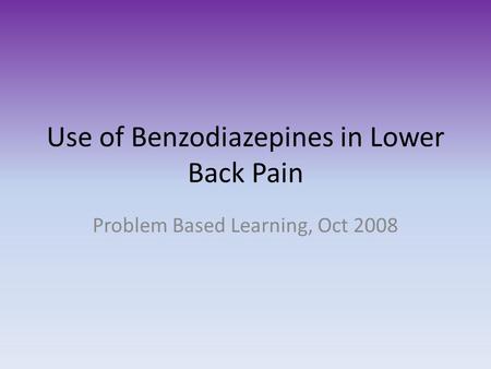 Use of Benzodiazepines in Lower Back Pain Problem Based Learning, Oct 2008.