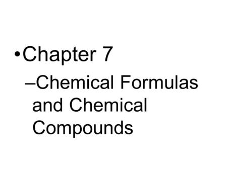 Chapter 7 Chemical Formulas and Chemical Compounds.