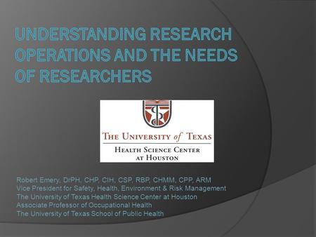 Robert Emery, DrPH, CHP, CIH, CSP, RBP, CHMM, CPP, ARM Vice President for Safety, Health, Environment & Risk Management The University of Texas Health.