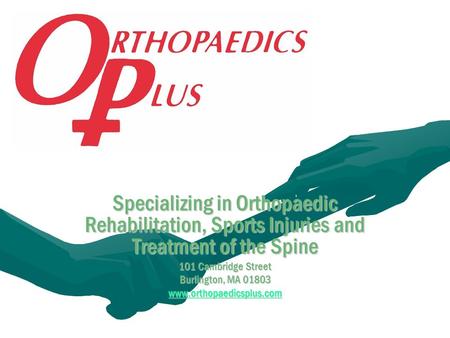 Specializing in Orthopaedic Rehabilitation, Sports Injuries and Treatment of the Spine 101 Cambridge Street Burlington, MA 01803 www.orthopaedicsplus.com.