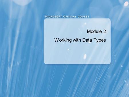 Module 2 Working with Data Types. Module Overview Using Data Types Working with Character Data Converting Data Types Working with Specialized Data Types.