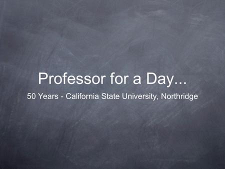 Professor for a Day... 50 Years - California State University, Northridge.