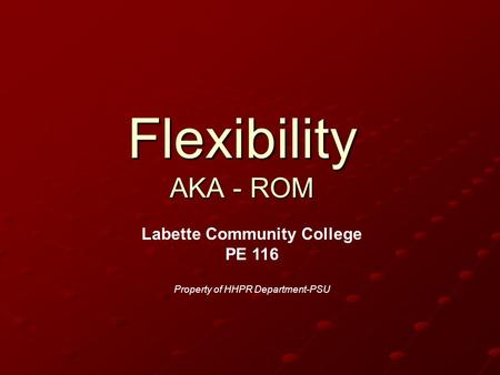 Flexibility AKA - ROM Labette Community College PE 116 Property of HHPR Department-PSU.