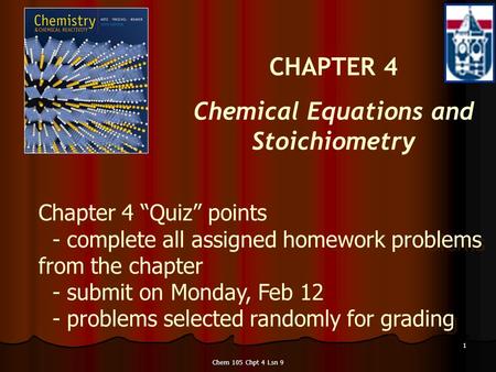 Chem 105 Chpt 4 Lsn 9 1 CHAPTER 4 Chemical Equations and Stoichiometry Chapter 4 “Quiz” points - complete all assigned homework problems from the chapter.