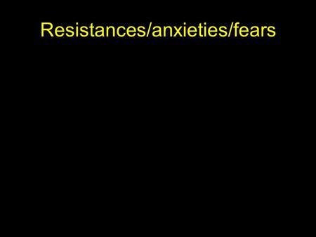 Resistances/anxieties/fears. Embarrassment …. “will I come up to scratch?” They won’t like being watched None of us knows if we are doing it ‘right’ Fear.