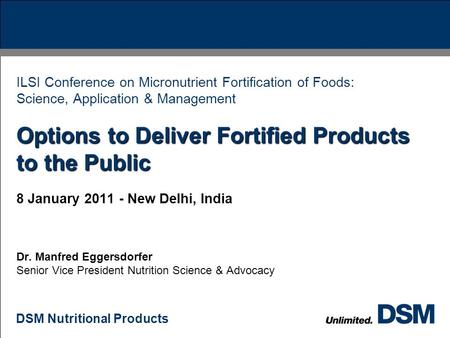 DSM Nutritional Products Options to Deliver Fortified Products to the Public ILSI Conference on Micronutrient Fortification of Foods: Science, Application.