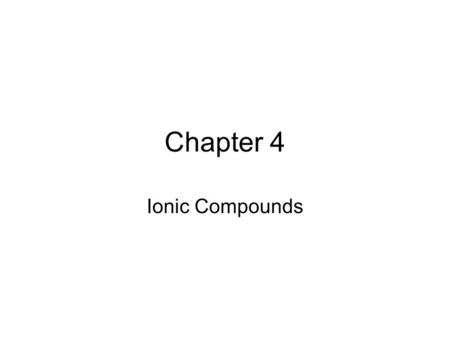 Chapter 4 Ionic Compounds. Chemical Bonds 2-types of bonding are found in compounds –Ionic bond – Chapter 4 –Covalent bond – Chapter 5.