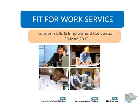 1 FIT FOR WORK SERVICE London Skills & Employment Convention 29 May 2012.