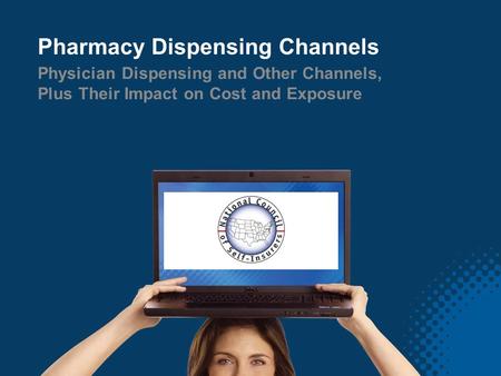 © 2013 CorVel Corporation. All rights reserved. Pharmacy Dispensing Channels Physician Dispensing and Other Channels, Plus Their Impact on Cost and Exposure.