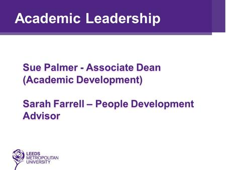 Academic Leadership Sue Palmer - Associate Dean (Academic Development) Sarah Farrell – People Development Advisor.