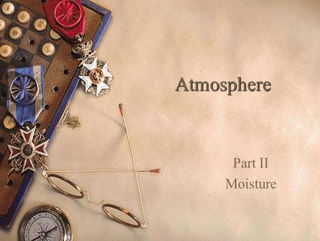 Atmosphere Part II Moisture. Contents  Hydrological Cycle  Three States of water  Humidity  Adiabatic Processes  Condensation  Precipitation  World.