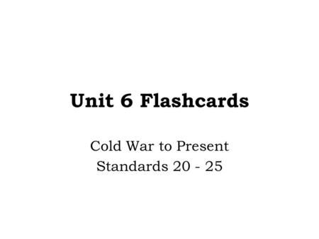 Unit 6 Flashcards Cold War to Present Standards 20 - 25.