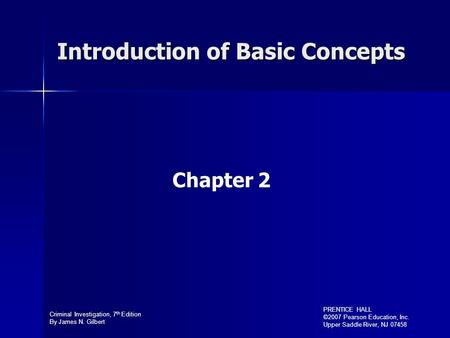 Criminal Investigation, 7 th Edition By James N. Gilbert PRENTICE HALL ©2007 Pearson Education, Inc. Upper Saddle River, NJ 07458 Chapter 2 Introduction.