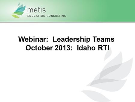 Webinar: Leadership Teams October 2013: Idaho RTI.