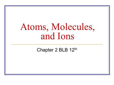 Atoms, Molecules, and Ions Chapter 2 BLB 12 th. Expectations Recognize important steps in the discovery of the atom and its structure. Work with isotopes.