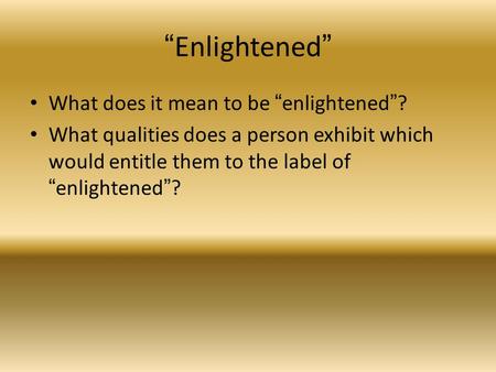 “Enlightened” What does it mean to be “enlightened”? What qualities does a person exhibit which would entitle them to the label of “enlightened”?