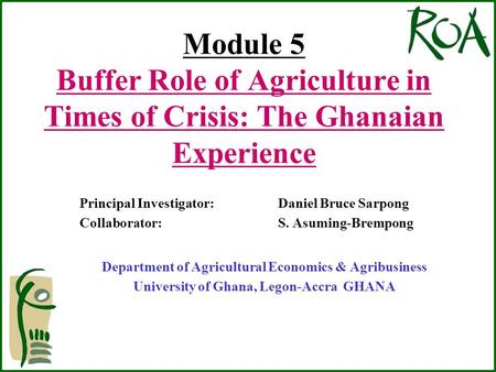 Module 5 Buffer Role of Agriculture in Times of Crisis: The Ghanaian Experience Principal Investigator: Daniel Bruce Sarpong Collaborator: S. Asuming-Brempong.