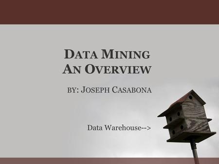 D ATA M INING A N O VERVIEW BY : J OSEPH C ASABONA Data Warehouse-->