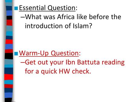 Essential Question: What was Africa like before the introduction of Islam? Warm-Up Question: Get out your Ibn Battuta reading for a quick HW check.