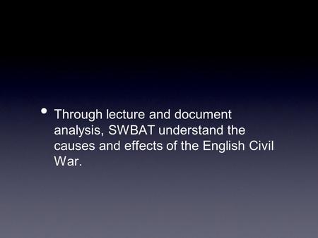 Through lecture and document analysis, SWBAT understand the causes and effects of the English Civil War.