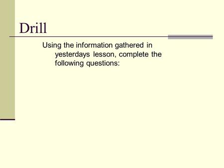 Drill Using the information gathered in yesterdays lesson, complete the following questions: