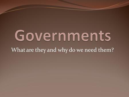 What are they and why do we need them?. What is a government? The act of governing; the exercise of authority; the administration of laws; control; direction;