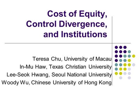 Cost of Equity, Control Divergence, and Institutions Teresa Chu, University of Macau In-Mu Haw, Texas Christian University Lee-Seok Hwang, Seoul National.