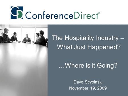 D The Hospitality Industry – What Just Happened? …Where is it Going? Dave Scypinski November 19, 2009.