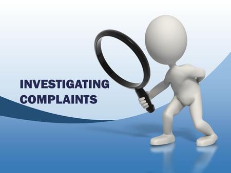 INVESTIGATING COMPLAINTS. 3 Scenarios Review the complaint Investigative procedure Tools overview Discussion.