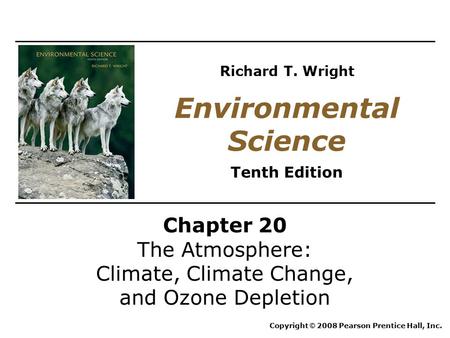 Chapter 20 The Atmosphere: Climate, Climate Change, and Ozone Depletion Copyright © 2008 Pearson Prentice Hall, Inc. Environmental Science Tenth Edition.