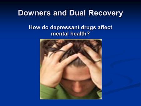 Downers and Dual Recovery How do depressant drugs affect mental health?