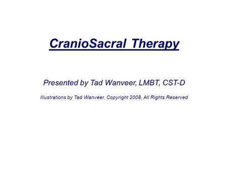 CranioSacral Therapy Presented by Tad Wanveer, LMBT, CST-D Illustrations by Tad Wanveer, Copyright 2008, All Rights Reserved.