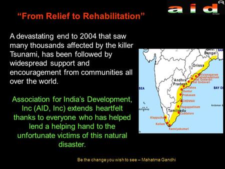 Be the change you wish to see – Mahatma Gandhi A devastating end to 2004 that saw many thousands affected by the killer Tsunami, has been followed by widespread.