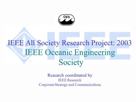 IEEE All Society Research Project: 2003 IEEE Oceanic Engineering Society Research coordinated by IEEE Research Corporate Strategy and Communications.