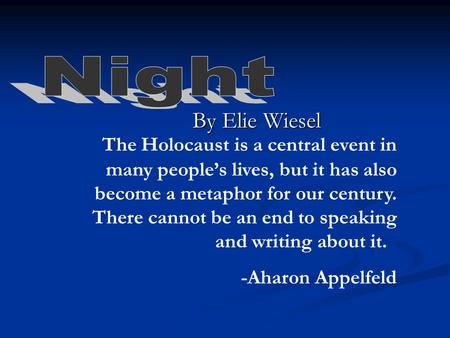 By Elie Wiesel “ The Holocaust is a central event in many people’s lives, but it has also become a metaphor for our century. There cannot be an end to.