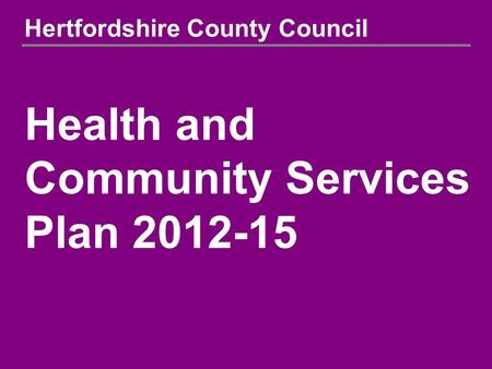 Hertfordshire County Council Health and Community Services Plan 2012-15.