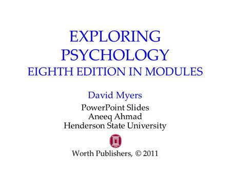 EXPLORING PSYCHOLOGY EIGHTH EDITION IN MODULES David Myers PowerPoint Slides Aneeq Ahmad Henderson State University Worth Publishers, © 2011.