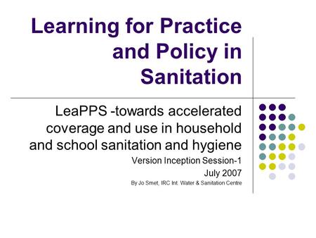 Learning for Practice and Policy in Sanitation LeaPPS -towards accelerated coverage and use in household and school sanitation and hygiene Version Inception.