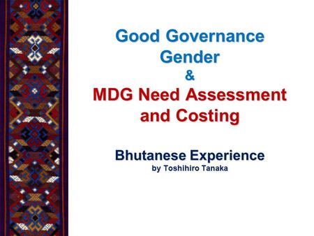 Good Governance Gender & MDG Need Assessment and Costing Bhutanese Experience by Toshihiro Tanaka.