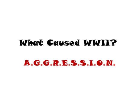 What Caused WWII? A.G.G.R.E.S.S.I.O.N. A Again with the Isolationism… After WWI, the US returned to its policy of isolationism…