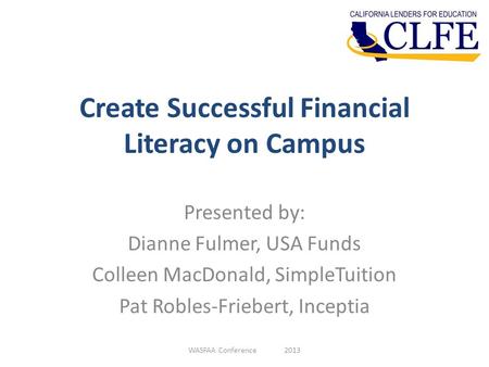 Create Successful Financial Literacy on Campus Presented by: Dianne Fulmer, USA Funds Colleen MacDonald, SimpleTuition Pat Robles-Friebert, Inceptia WASFAA.