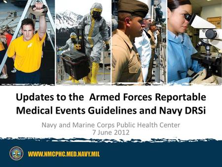 Navy and Marine Corps Public Health Center1 Updates to the Armed Forces Reportable Medical Events Guidelines and Navy DRSi Navy and Marine Corps Public.